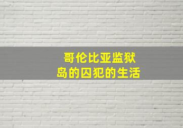 哥伦比亚监狱岛的囚犯的生活