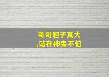 哥哥胆子真大,站在神旁不怕