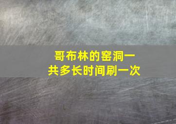 哥布林的窑洞一共多长时间刷一次