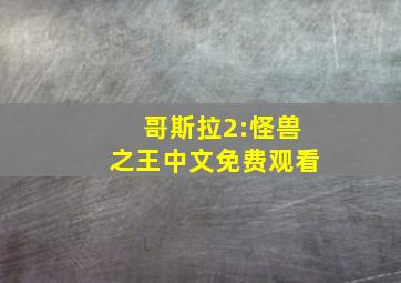 哥斯拉2:怪兽之王中文免费观看