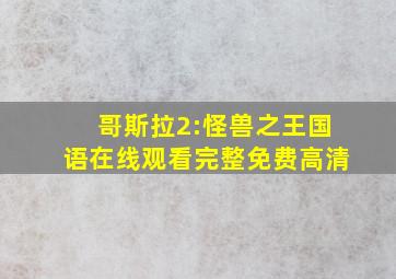 哥斯拉2:怪兽之王国语在线观看完整免费高清