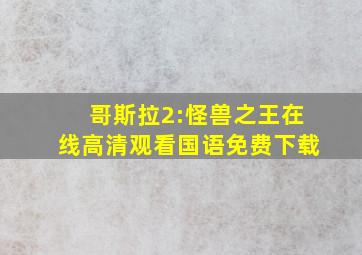 哥斯拉2:怪兽之王在线高清观看国语免费下载