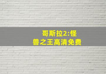 哥斯拉2:怪兽之王高清免费