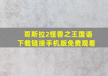 哥斯拉2怪兽之王国语下载链接手机版免费观看