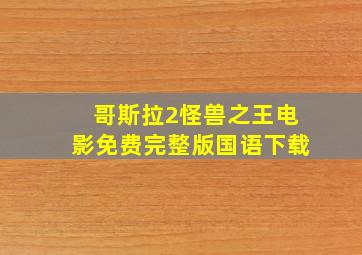 哥斯拉2怪兽之王电影免费完整版国语下载