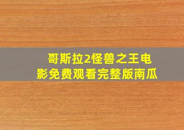 哥斯拉2怪兽之王电影免费观看完整版南瓜