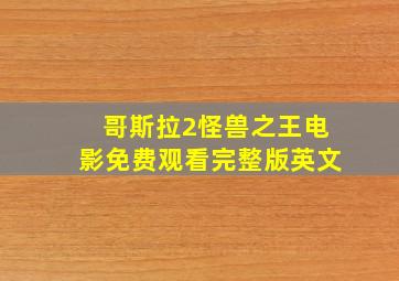 哥斯拉2怪兽之王电影免费观看完整版英文