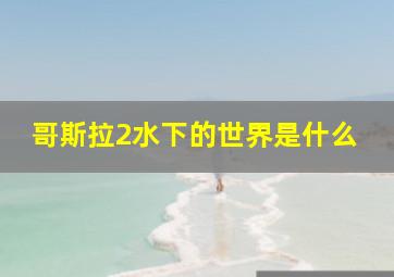 哥斯拉2水下的世界是什么