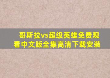 哥斯拉vs超级英雄免费观看中文版全集高清下载安装