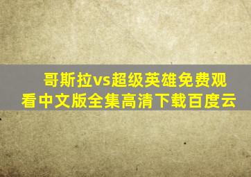 哥斯拉vs超级英雄免费观看中文版全集高清下载百度云