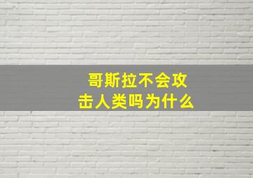 哥斯拉不会攻击人类吗为什么