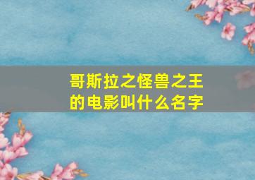 哥斯拉之怪兽之王的电影叫什么名字