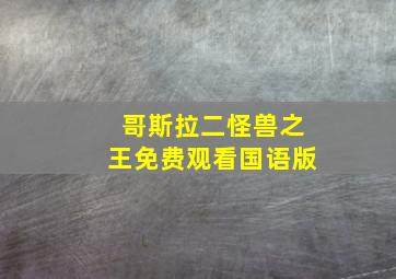 哥斯拉二怪兽之王免费观看国语版