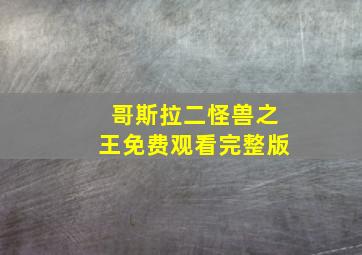 哥斯拉二怪兽之王免费观看完整版