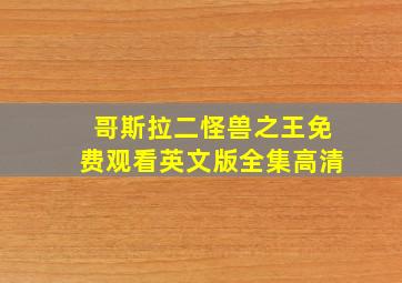 哥斯拉二怪兽之王免费观看英文版全集高清