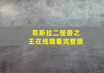 哥斯拉二怪兽之王在线观看完整版