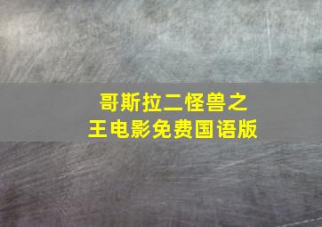 哥斯拉二怪兽之王电影免费国语版