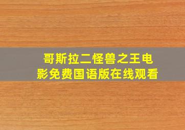 哥斯拉二怪兽之王电影免费国语版在线观看