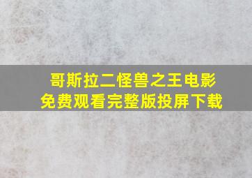 哥斯拉二怪兽之王电影免费观看完整版投屏下载