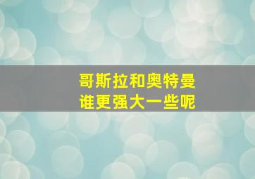 哥斯拉和奥特曼谁更强大一些呢