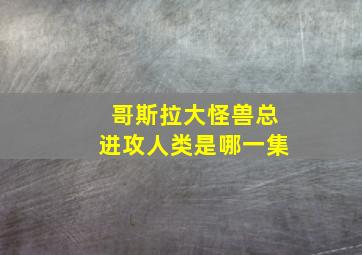 哥斯拉大怪兽总进攻人类是哪一集