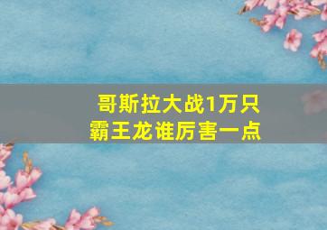 哥斯拉大战1万只霸王龙谁厉害一点