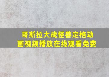 哥斯拉大战怪兽定格动画视频播放在线观看免费