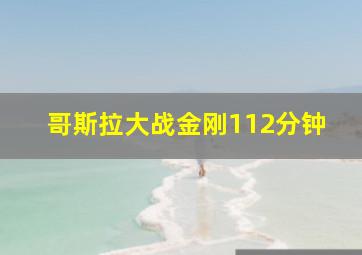 哥斯拉大战金刚112分钟