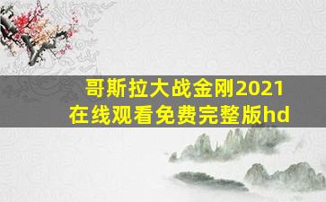 哥斯拉大战金刚2021在线观看免费完整版hd