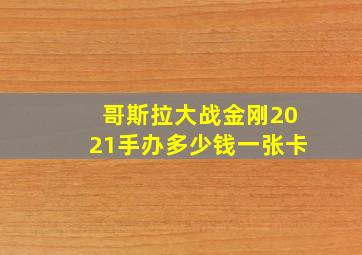 哥斯拉大战金刚2021手办多少钱一张卡