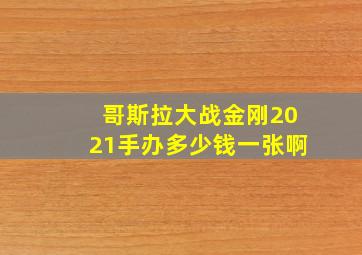 哥斯拉大战金刚2021手办多少钱一张啊