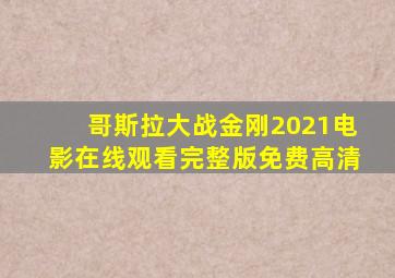 哥斯拉大战金刚2021电影在线观看完整版免费高清