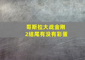 哥斯拉大战金刚2结尾有没有彩蛋