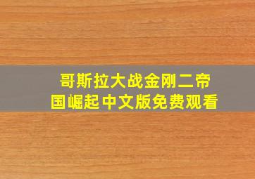 哥斯拉大战金刚二帝国崛起中文版免费观看