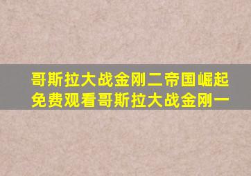 哥斯拉大战金刚二帝国崛起免费观看哥斯拉大战金刚一