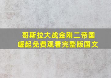 哥斯拉大战金刚二帝国崛起免费观看完整版国文