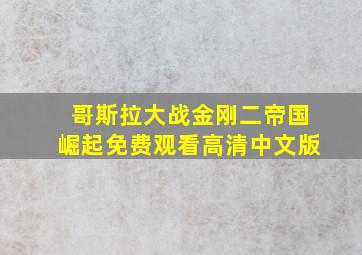 哥斯拉大战金刚二帝国崛起免费观看高清中文版