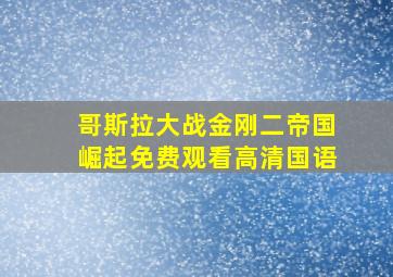 哥斯拉大战金刚二帝国崛起免费观看高清国语