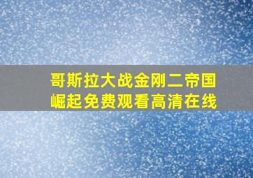 哥斯拉大战金刚二帝国崛起免费观看高清在线