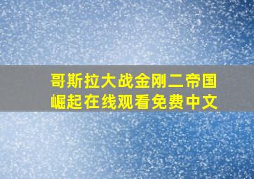 哥斯拉大战金刚二帝国崛起在线观看免费中文