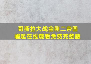 哥斯拉大战金刚二帝国崛起在线观看免费完整版