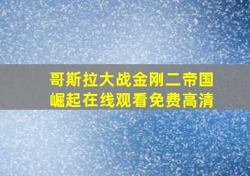 哥斯拉大战金刚二帝国崛起在线观看免费高清