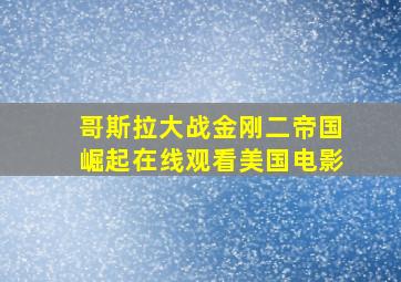 哥斯拉大战金刚二帝国崛起在线观看美国电影