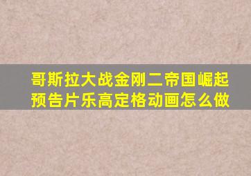 哥斯拉大战金刚二帝国崛起预告片乐高定格动画怎么做