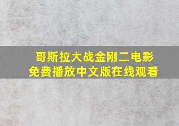 哥斯拉大战金刚二电影免费播放中文版在线观看