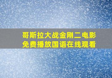 哥斯拉大战金刚二电影免费播放国语在线观看