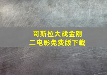 哥斯拉大战金刚二电影免费版下载