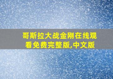 哥斯拉大战金刚在线观看免费完整版,中文版