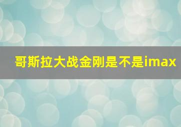 哥斯拉大战金刚是不是imax