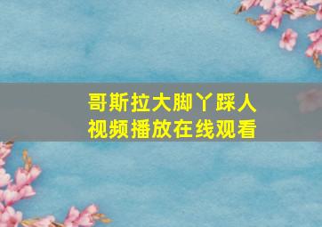 哥斯拉大脚丫踩人视频播放在线观看